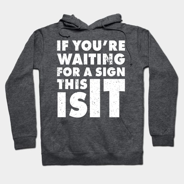 If You Are Waiting For A Sign, This Is It | Funny Motivation Empowerment Shirt Hoodie by teemaniac